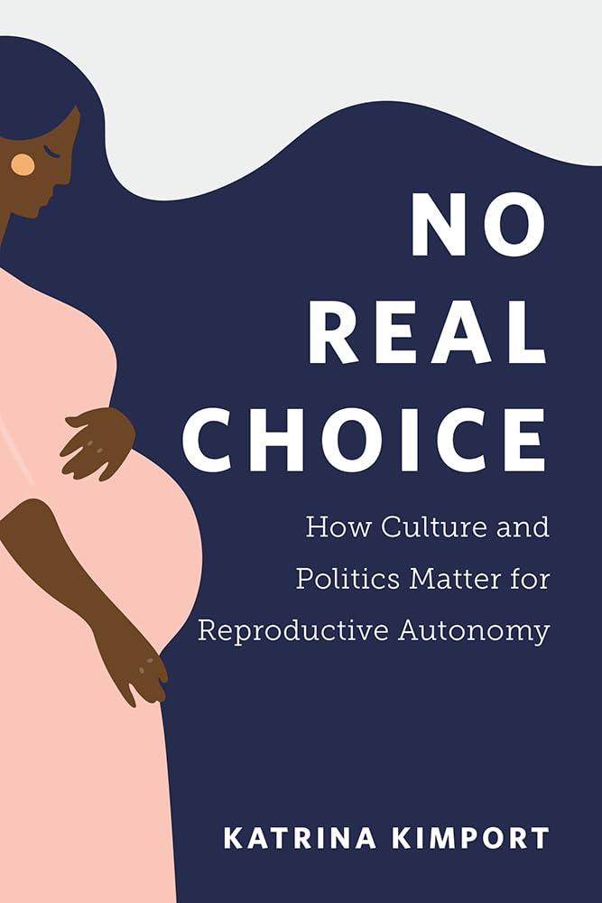 'No Real Choice: How Culture and Politics Matter for Reproductive Autonomy' by Katrina Kimport book cover showing a side profile of a pregnant woman with her hand on her belly.