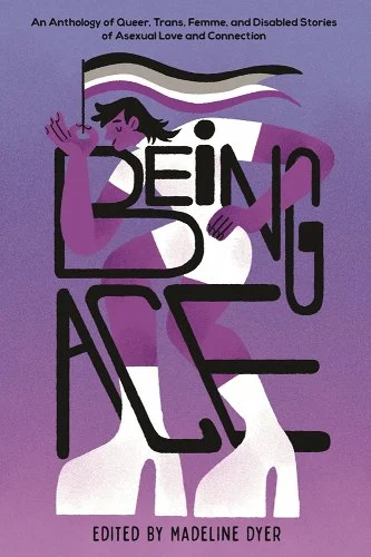 Being Ace, edited by Madeline Dyer, book cover depicting a figure in a white dress and platform boots holds an asexual pride flag against a purple background.