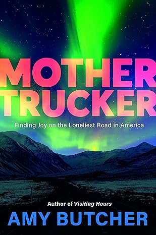 Background showing a narrow highway with the snowy Alaskan mountains in the background below a starry night sky that is lit up with the bright green of the aurora borealis. Across the middle of the cover in bold pink text is the title: Mothertrucker. Below that in smaller white text it says: Finding Joy on the lonliest road in america. Across the bottom in small white text it says Author of Visiting Hours and below that in large bold blue lettering it says Amy Butcher.