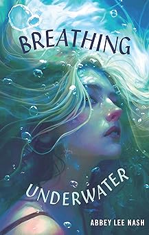 The head and shoulders of young blonde woman who is underwater, as evident by the bubbles around her head and hair. Written across the book cover, in first black text and then white text, is the title: Breathing Underwater. In the lower right corner is the author's name: Abbey Lee Nash.
