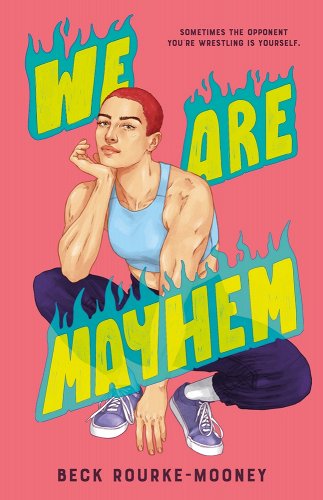 Bubblegum pink background. A muscular teenage girl is crouched down. She is wearing a sporty outfit - a sports bra and loose work-out pants with blue and white sneakers. She has a short shaved haircut with a dark reddish color. Across the book cover, in big semi-transparent yellow lettering with blue flames about each word block, is the title: We Are Mayhem. Across the top right of the cover, in black lettering, are the words "sometimes the opponent you're wrestling is yourself." Across the bottom of the cover, in bold black lettering, is the author's name: Beck Rourke-Mooney.