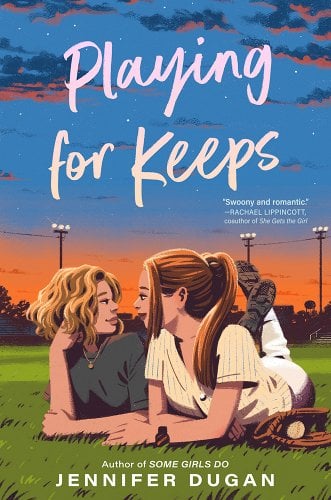 Background of a grassy playing field at dusk, and the street lamps are on. Laying on the ground next to each other, resting on their elbows, are two teenage girls. The girl on the right has long golden brown hair in a high ponytail, with loose bangs flowing down around her face. She is wearing a baseball player's uniform. Her baseball glove and ball are on the ground next to her. The girl on the left has shoulder-length wavy blonde hair. She is wearing a black tshirt with a gold necklace. They are looking at each other intimately. Across the top of the cover, written in the sky, is the title: Playing for Keeps. In smaller white lettering to the lower right of the title is a quote by Rachael Lippincott, the coauthor of She Gets the Girl, that says, "Swoony and romantic." Along the bottom of the cover in white lettering are the words: Author of Some Girls Do, Jennifer Dugan.