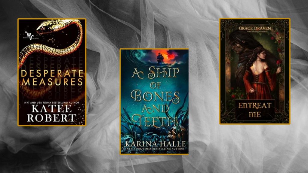 Book covers for "Desperate Measures" by Katee Robert, "A Ship of Bones and Teeth" by Karina Halle, and "Entreat Me" by Grace Draven against a photo of hands covered in gauzy fabric.