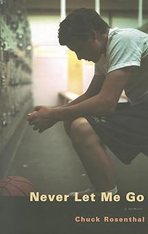 Cover shows a teenage boy, wearing basketball shorts and a white t-shirt, in a locker room, sitting on a bench. He's resting his arms on his knees and facing left at a row of lockers. On the ground before him is a basketball. Around the bottom of the cover it says: Never let me go, a memoir, by Chuck Rosenthal.