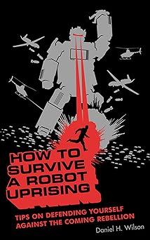 Book cover for How to Survive a Robot Uprising: Tips on Defending Yourself Against the Coming Rebellion by Daniel H. Wilson.