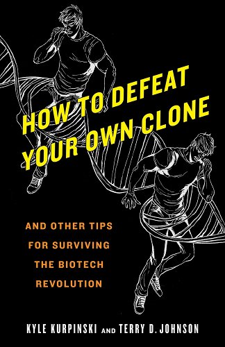 Black background and white shaded figures fighting. Title of the book is: How to defeat your own clone: and other tips for surviving the biotech revolution by Kyle Kurpinski and Terry D. Johnson.