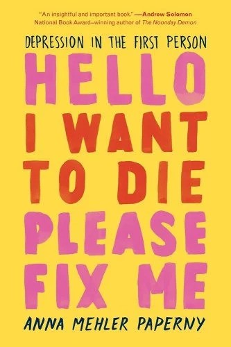 Book cover of Hello I Want to Die Please Fix Me: Depression in the First Person by Anna Mehler Paperny depicting a yellow background with the book title in pink and red.