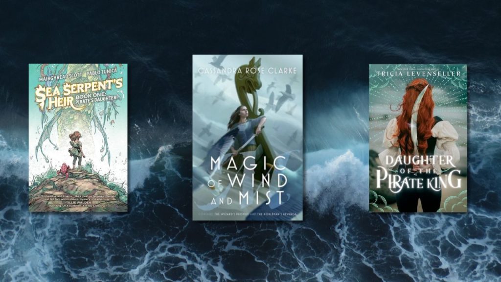 A dark wave with three images of pirate books on them. On the left is SEA SERPENT'S HEIR BOOK ONE: PIRATE'S DAUGHTER by Mairghread Scott, Illustrated by Pablo Tunica. In the middle is MAGIC OF WIND AND MIST: THE WIZARD’S PROMISE; THE NOBLEMAN’S REVENGE by Cassandra Rose Clarke. On the right is DAUGHTER OF THE PIRATE KING by Tricia Levenseller.
