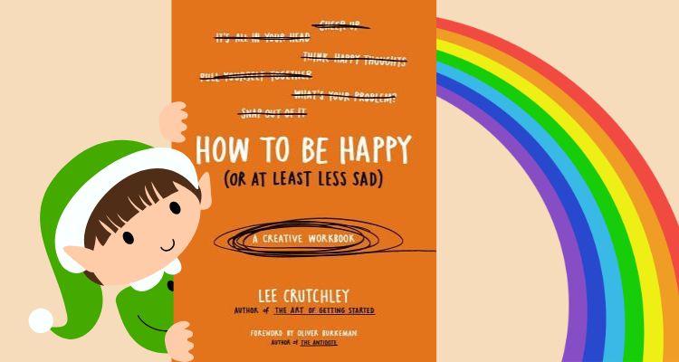 How to Be Happy (or at Least Less Sad): A Creative Workbook by Lee Crutchley book cover. An elf peeking out from behind the book cover and a rainbow.