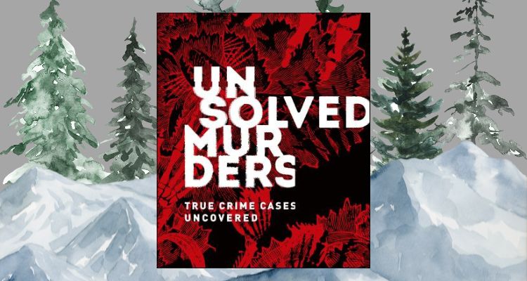 Unsolved Murders: True Crime Cases Uncovered by Amber Hunt and Emily G. Thompson book cover with snowy mountains and tall trees behind it.