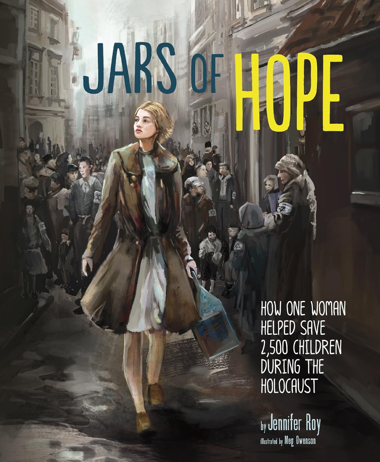 Book cover of Jars of Hope: How One Woman Helped Save 2,500 Children During the Holocaust by Jennifer Roy, Illustrated by Megan Owenson, featuring a light-skinned woman with long blond hair carrying a case through a city alleyway, behind her is a crowd of people looking inconspicuous, all with Star of David armbands on their clothing.