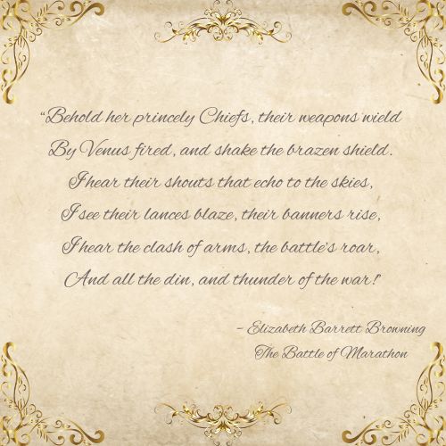 With a vintage paper background and gold edges, an Elizabeth Barrett Browning quote from her piece, The Battle of Marathon, says, "Behold her princely Chiefs, their weapons wield By Venus fired, and shake the brazen shield. I hear their shouts that echo to the skies, I see their lances blaze, their banners rise, I hear the clash of arms, the battle’s roar, And all the din, and thunder of the war!”