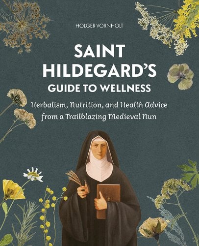 Cover image of Saint Hildegard's Guid to Wellness. In the bottom center is an image-like drawing of Saint Hildegard holding a grassy plant in her left hand and a large brown bible in her right. She is dressed as a nun. Around her are several medicinal herbs, various in color from yellow to white flowers. The background color is a navy-denim blue.