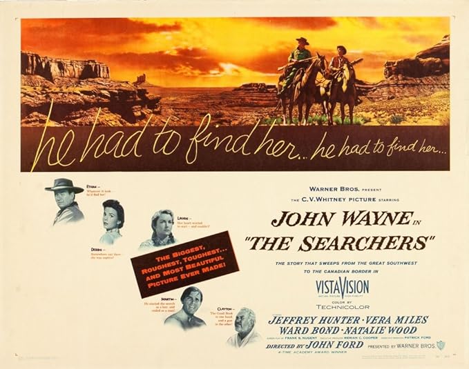 The movie poster for the 1956 film The Searchers. A cream background with an image of two men on horseback in the Southwest desert at sunset. In swooping cursive text is the phrase "he had to find her...he had to find her..." On the bottom are small images of three of the major stars of the film beside the brown title text and credits.