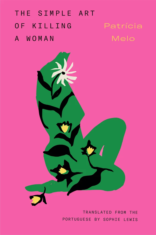 The Simple Art of Killing a Woman by Patrícia Melo book cover. Depicts a pink background with a green figure feminine figure without a head and with plants and flowers within the body.