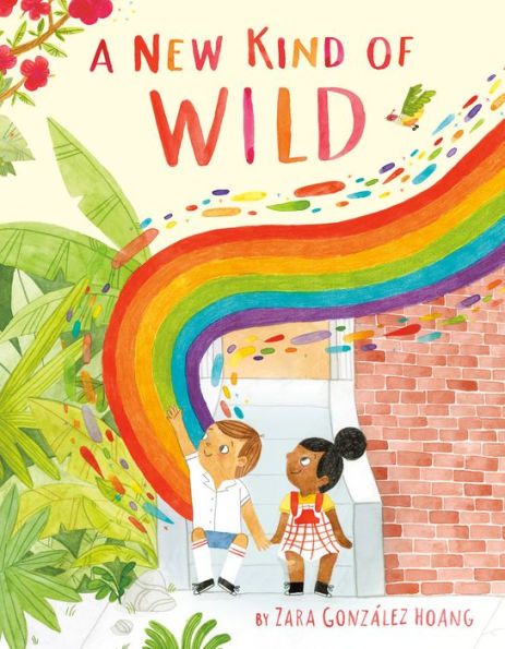 A New Kind of Wild by Zara González Hoang, a picture book cover depicting two children holding hands under a rainbow arch, framed by greenery and colorful flowers.