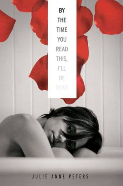 "By the Time You Read This I'll Be Dead" by Julie Anne Peters, a YA book cover depicting a contemplative person leaning on a bathtub, with a backdrop of red rose petals.