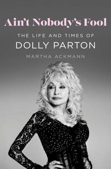 Book cover of "Ain't Nobody's Fool: The Life and Times of Dolly Parton" by Martha Ackmann. Features a black and white photo of Dolly in a sparkling black dress set against a gray background.