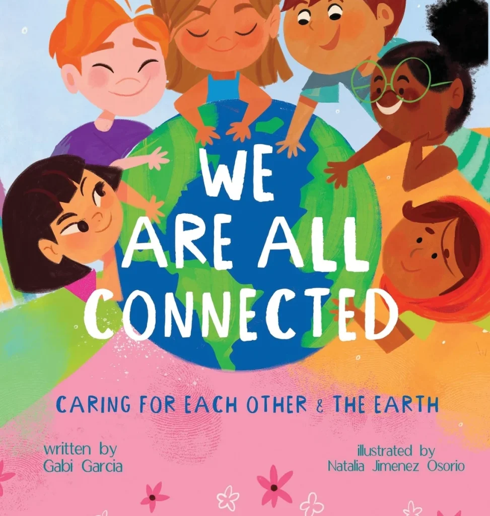 We Are All Connected: Caring for each other & the earth / Todos Estamos Conectados (Spanish-English) by Gabi Garcia, Illustrated by Natalia Jimenez Osorio features a group of 6 children of all different ethnicities, all placing their hands on the earth they are surrounding in a circle formation. All the kids are suspended in the air with a block at the bottom of the cover with the title and the authors.