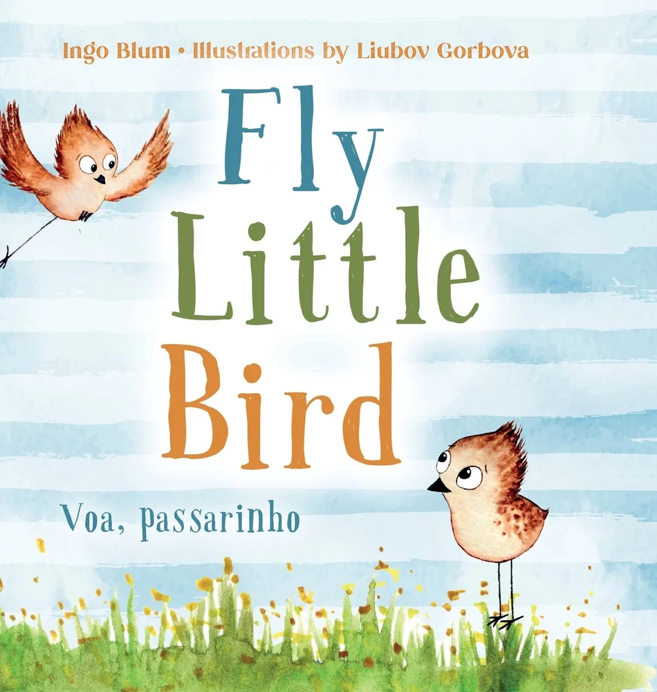 Fly, Little Bird / Voa, Passarinho (Portuguese-English) by Ingo Blum, illustrated by Liubov Gorbova and translated by Tiago Gomes, features two little brown birds with one standing on the grass and the other flying in on the page. On the bottom of the cover is one bird on a field of grass with the title overhead near the other bird.