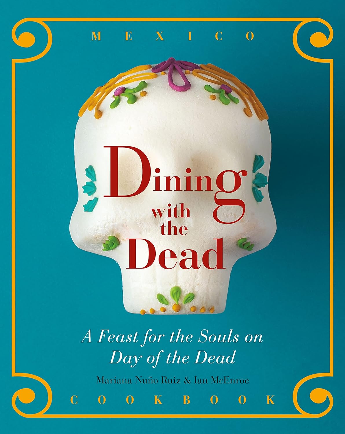 Dining with the Dead: A Feast for the Souls on Day of the Dead by Mariana Nuño Ruiz and Ian McEnroe depicts a sugar skull with flowers and dots with the title over it. On the bottom is the word cookbook with a yellow border around the cover.