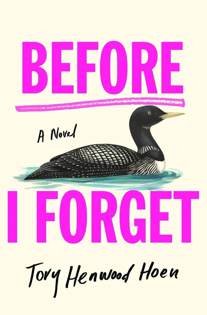 A loon glides through calm blue water under bright pink lettering on "Before I Forget" by Tory Henwood Hoen, capturing an intriguing and whimsical mood for this new general fiction novel.