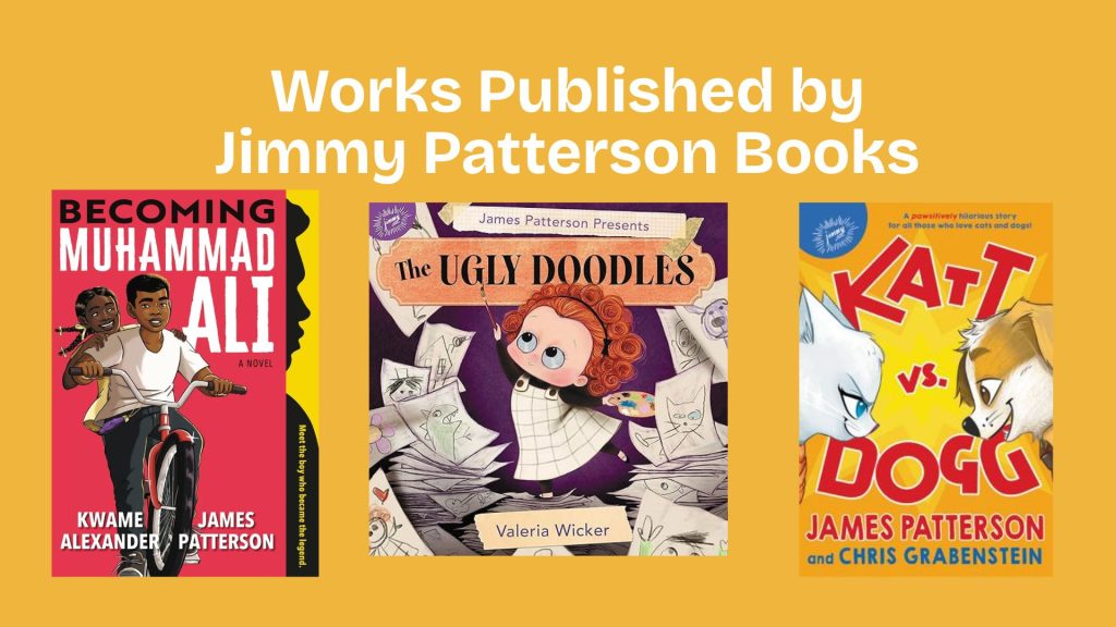 A collage of three book covers against a yellow background with the text "Works Published by Jimmy Patterson Books." Covers include: "Becoming Muhammad Ali," featuring a young boy; "The Ugly Doodles," showing a girl surrounded by drawings; "Katt vs. Dogg," depicting a cat and dog facing off.