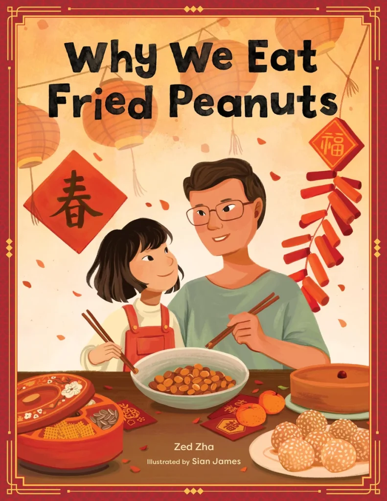 Why We Eat Fried Peanuts by Zed Zha, illustrated by Sian James. A Lunar New Year picture book cover showing a smiling child and her dad holding chopsticks, surrounded by festive Chinese lanterns and traditional foods.