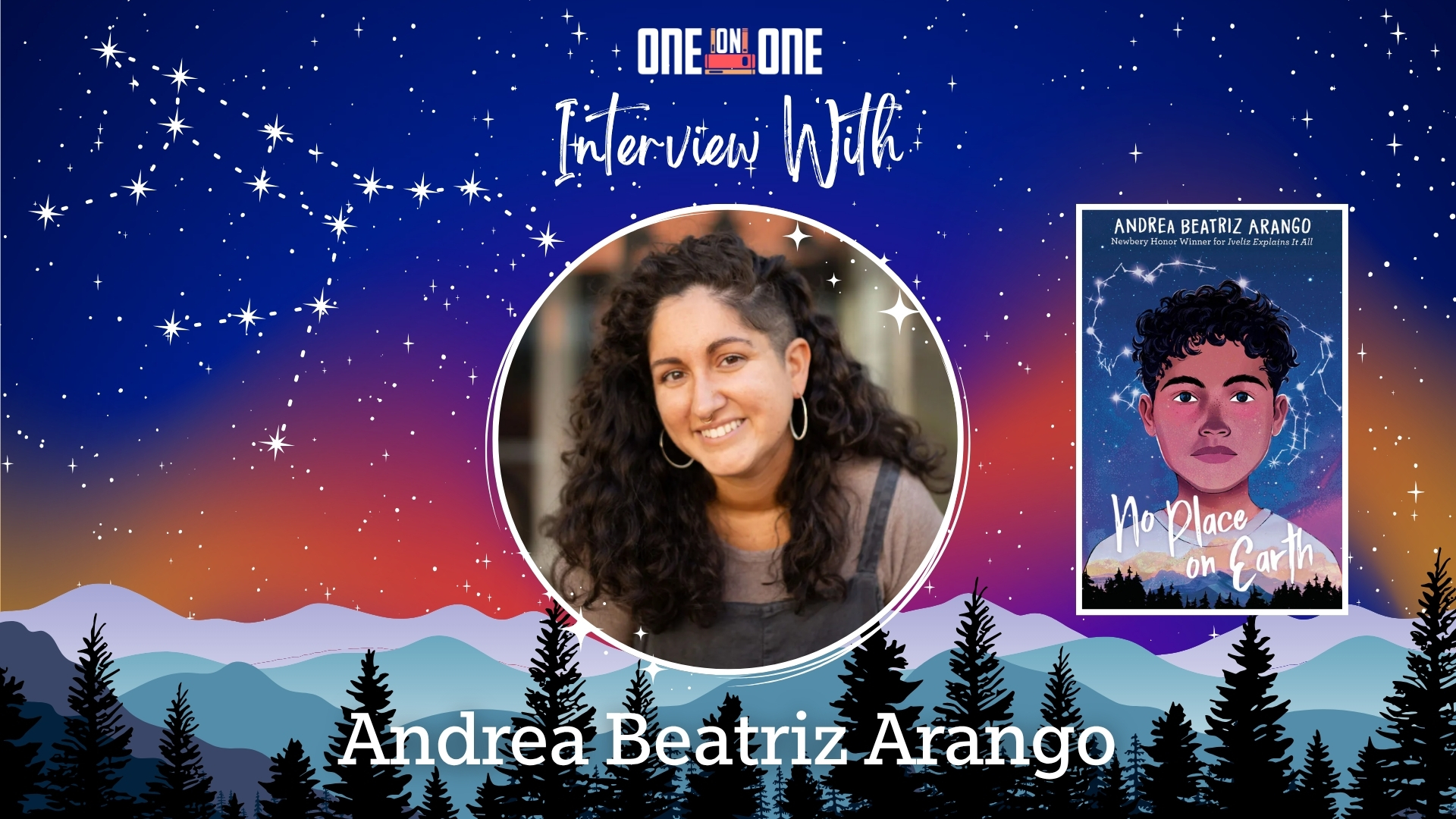 A dreamy indigo and orange sky has bright constellations shining above a mountain range with an expanse of tall trees. In the center, in white script, it reads "Interview with Andrea Beatriz Arango." The middle-grade author's photograph is featured in the middle and to the right is the over of her new novel, No Place on Earth.